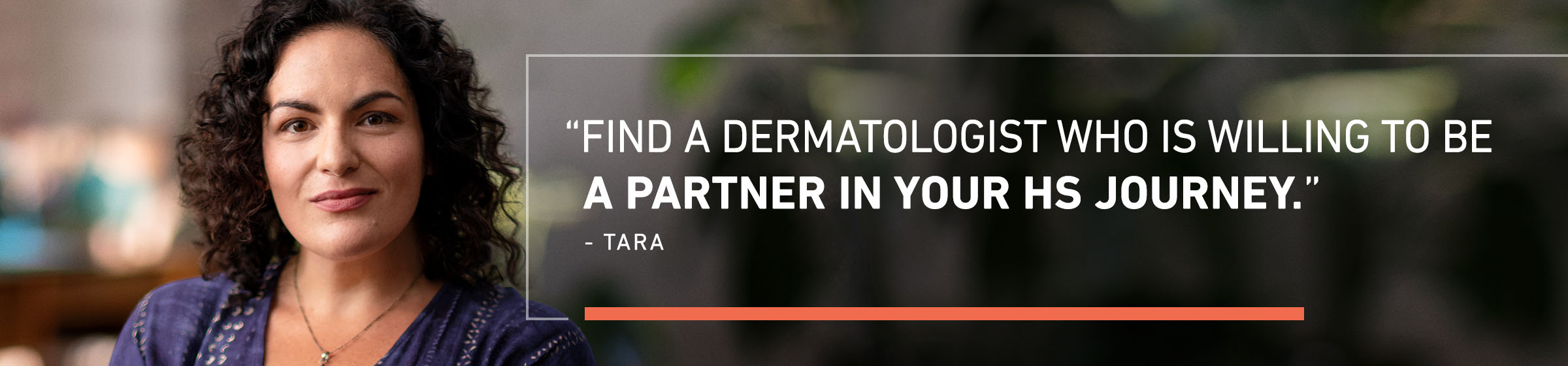 Find a dermatologist who is willing to be a partner in your HS journey.